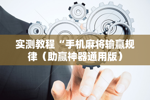 实测教程“手机麻将输赢规律（助赢神器通用版）
