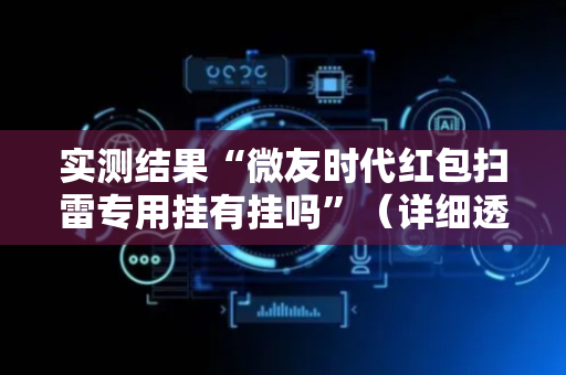 实测结果“微友时代红包扫雷专用挂有挂吗”（详细透视教程）-哔哩哔哩