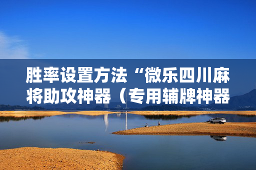 胜率设置方法“微乐四川麻将助攻神器（专用辅牌神器免安装）