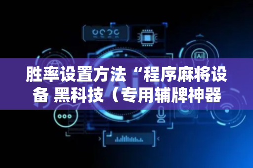 胜率设置方法“程序麻将设备 黑科技（专用辅牌神器免安装）