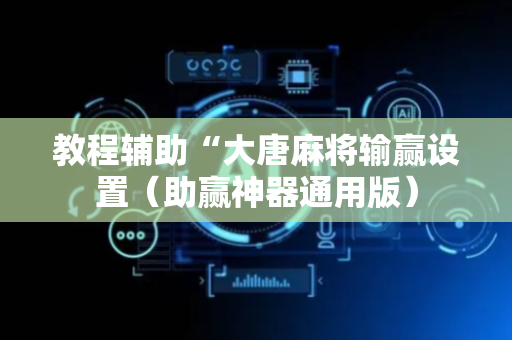 教程辅助“大唐麻将输赢设置（助赢神器通用版）