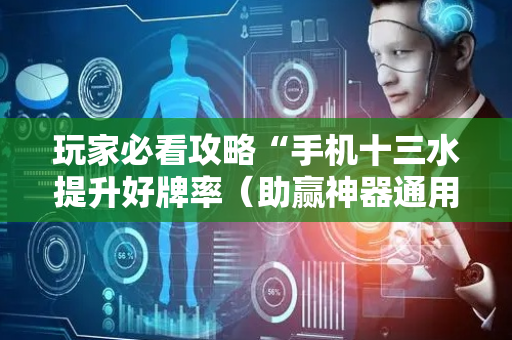 玩家必看攻略“手机十三水提升好牌率（助赢神器通用版）