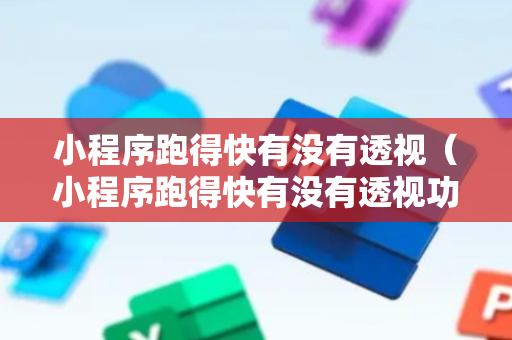 小程序跑得快有没有透视（小程序跑得快有没有透视功能）