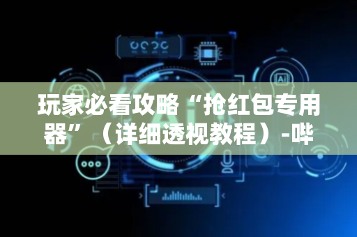 玩家必看攻略“抢红包专用器”（详细透视教程）-哔哩哔哩