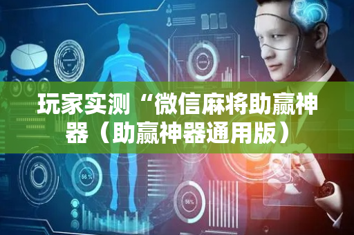 玩家实测“微信麻将助赢神器（助赢神器通用版）