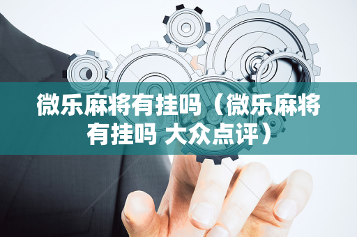 微乐麻将有挂吗（微乐麻将有挂吗 大众点评）