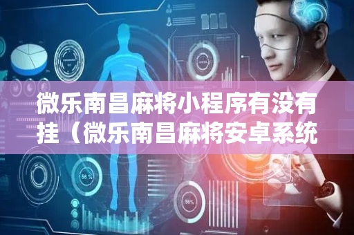 微乐南昌麻将小程序有没有挂（微乐南昌麻将安卓系统）