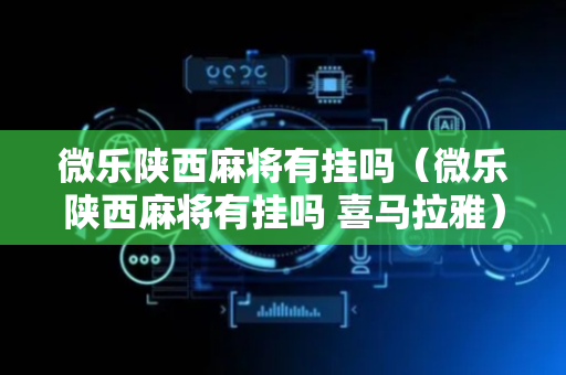 微乐陕西麻将有挂吗（微乐陕西麻将有挂吗 喜马拉雅）