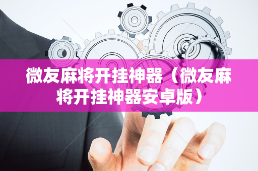微友麻将开挂神器（微友麻将开挂神器安卓版）