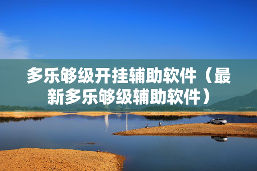 多乐够级开挂辅助软件（最新多乐够级辅助软件）