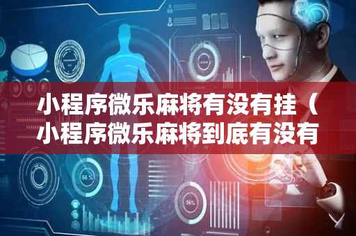 小程序微乐麻将有没有挂（小程序微乐麻将到底有没有挂）