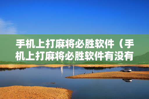 手机上打麻将必胜软件（手机上打麻将必胜软件有没有挂）