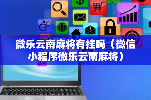 微乐云南麻将有挂吗（微信小程序微乐云南麻将）