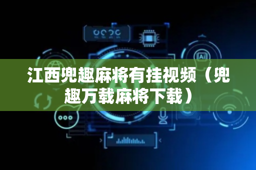 江西兜趣麻将有挂视频（兜趣万载麻将下载）