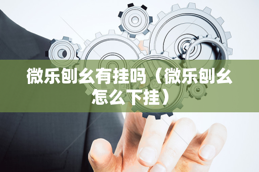 微乐刨幺有挂吗（微乐刨幺怎么下挂）