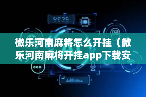 微乐河南麻将怎么开挂（微乐河南麻将开挂app下载安装）