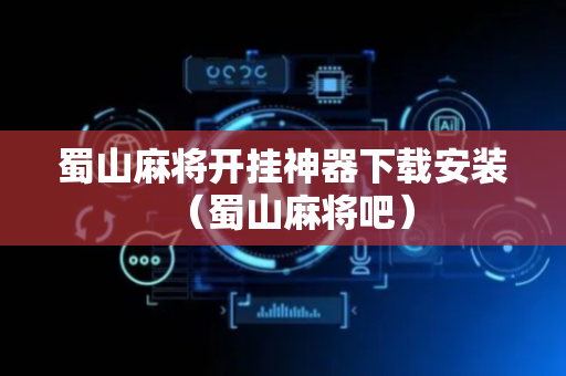 蜀山麻将开挂神器下载安装（蜀山麻将吧）