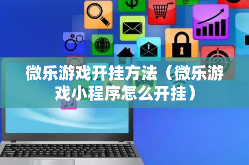 微乐游戏开挂方法（微乐游戏小程序怎么开挂）