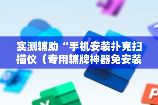 实测辅助“手机安装扑克扫描仪（专用辅牌神器免安装）