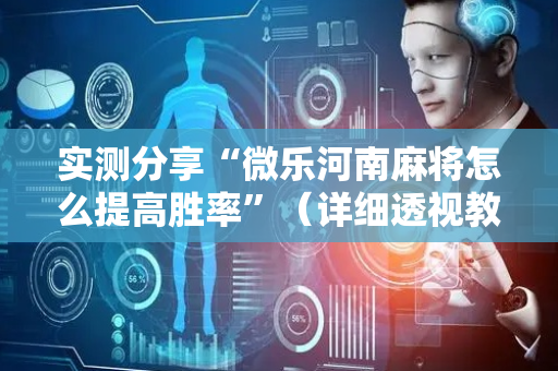 实测分享“微乐河南麻将怎么提高胜率”（详细透视教程）-哔哩哔哩