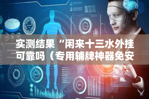 实测结果“闲来十三水外挂可靠吗（专用辅牌神器免安装）