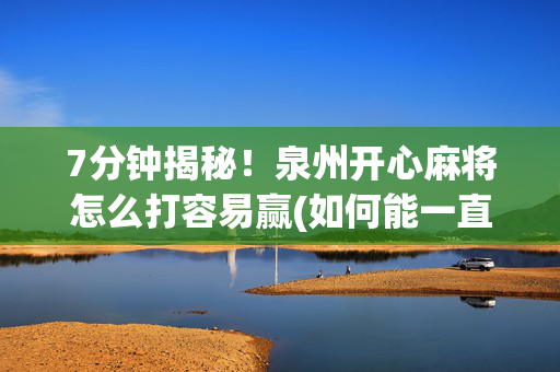 7分钟揭秘！泉州开心麻将怎么打容易赢(如何能一直赢)