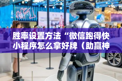 胜率设置方法“微信跑得快小程序怎么拿好牌（助赢神器通用版）