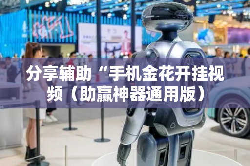 分享辅助“手机金花开挂视频（助赢神器通用版）