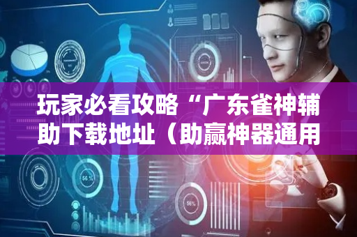 玩家必看攻略“广东雀神辅助下载地址（助赢神器通用版）