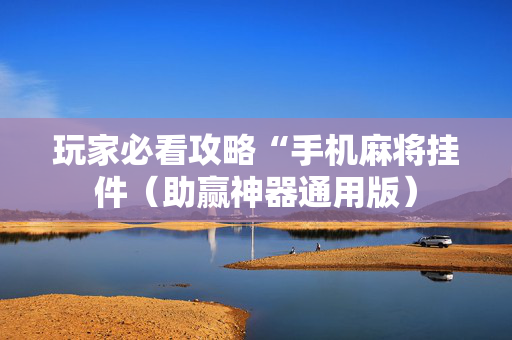 玩家必看攻略“手机麻将挂件（助赢神器通用版）