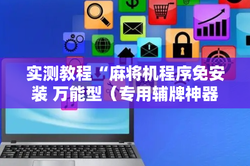 实测教程“麻将机程序免安装 万能型（专用辅牌神器免安装）