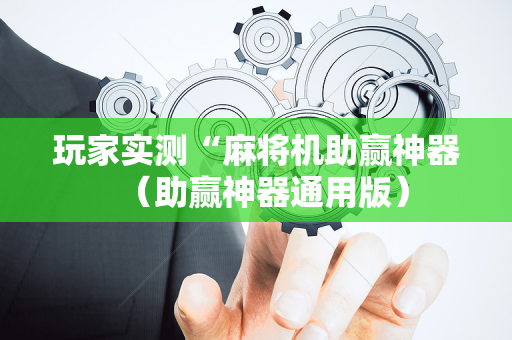 玩家实测“麻将机助赢神器（助赢神器通用版）