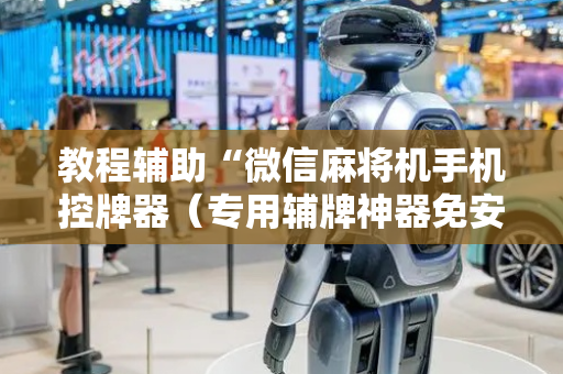 教程辅助“微信麻将机手机控牌器（专用辅牌神器免安装）