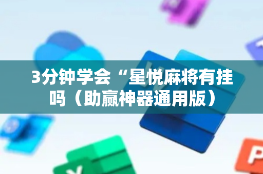 3分钟学会“星悦麻将有挂吗（助赢神器通用版）