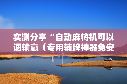 实测分享“自动麻将机可以调输赢（专用辅牌神器免安装）