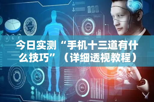 今日实测“手机十三道有什么技巧”（详细透视教程）-哔哩哔哩