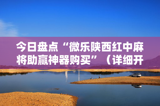 今日盘点“微乐陕西红中麻将助赢神器购买”（详细开挂教程）-哔哩哔哩