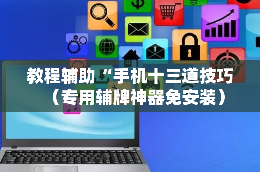 教程辅助“手机十三道技巧（专用辅牌神器免安装）