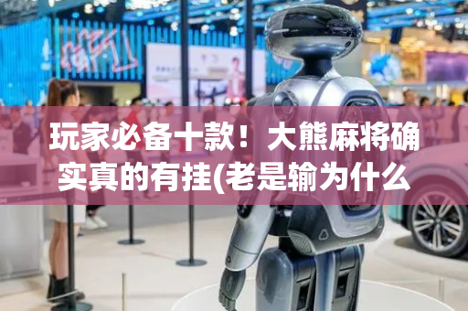 玩家必备十款！大熊麻将确实真的有挂(老是输为什么)