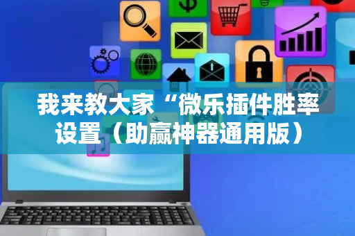 我来教大家“微乐插件胜率设置（助赢神器通用版）