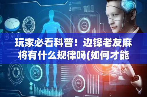 玩家必看科普！边锋老友麻将有什么规律吗(如何才能赢)