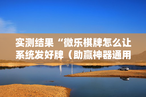 实测结果“微乐棋牌怎么让系统发好牌（助赢神器通用版）