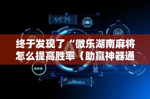 终于发现了“微乐湖南麻将怎么提高胜率（助赢神器通用版）