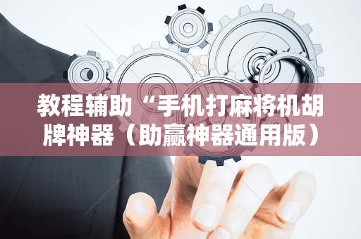 教程辅助“手机打麻将机胡牌神器（助赢神器通用版）