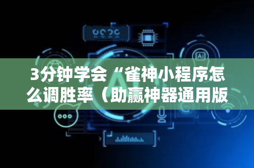 3分钟学会“雀神小程序怎么调胜率（助赢神器通用版）