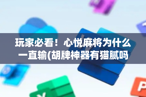 玩家必看！心悦麻将为什么一直输(胡牌神器有猫腻吗)