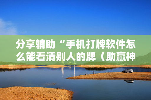 分享辅助“手机打牌软件怎么能看清别人的牌（助赢神器通用版）