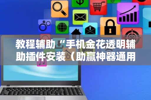 教程辅助“手机金花透明辅助插件安装（助赢神器通用版）