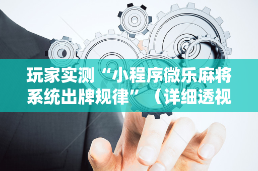 玩家实测“小程序微乐麻将系统出牌规律”（详细透视教程）-哔哩哔哩