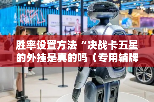 胜率设置方法“决战卡五星的外挂是真的吗（专用辅牌神器免安装）